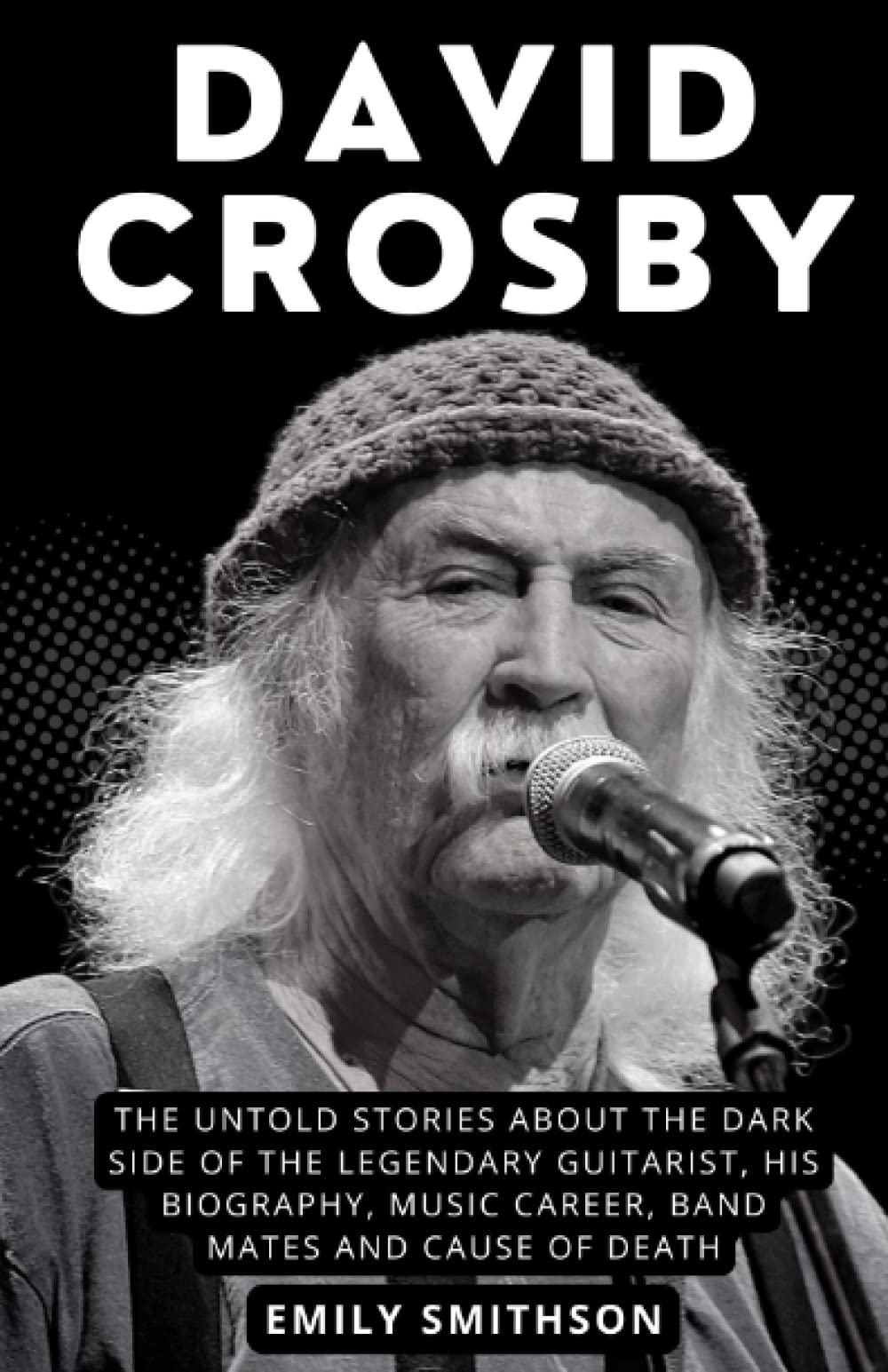 DAVID CROSBY: The Untold Stories About the Dark Side of the Legendary Guitarist, his Biography, Music Career, Band Mates and Cause of Death