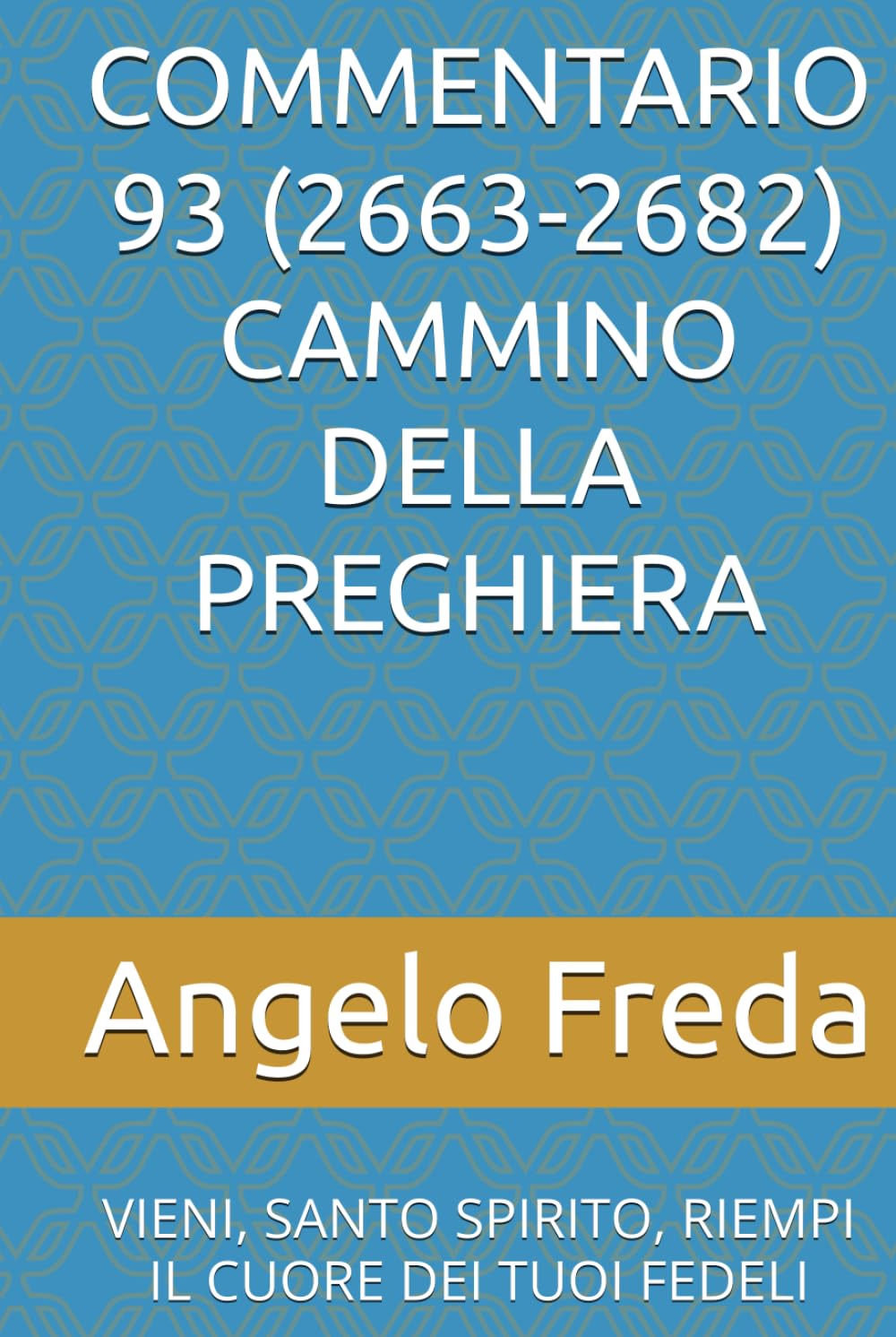 COMMENTARIO 93 (2663-2682) CAMMINO DELLA PREGHIERA: VIENI, SANTO SPIRITO, RIEMPI IL CUORE DEI TUOI FEDELI (COMMENTARIO AL CATECHISMO DELLA CHIESA CATTOLICA)