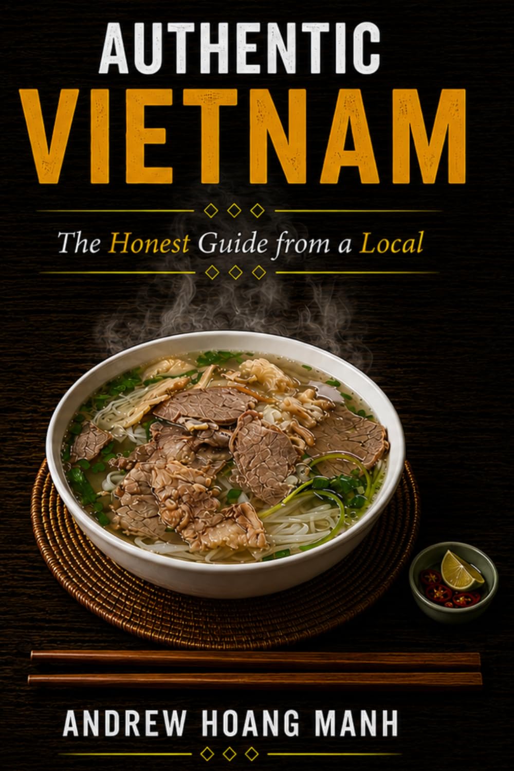 Authentic Vietnam: The Honest Guide from a Local - Avoid 15 Costly Mistakes and Tourist Traps, Save Time and Money, and Discover What Most Guidebooks Never Tell You