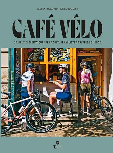Café vélo. 20 lieux emblématiques de la culture cycliste à travers le monde - Tour du monde des cafés cultes, panorama de la culture vélo et itinéraires