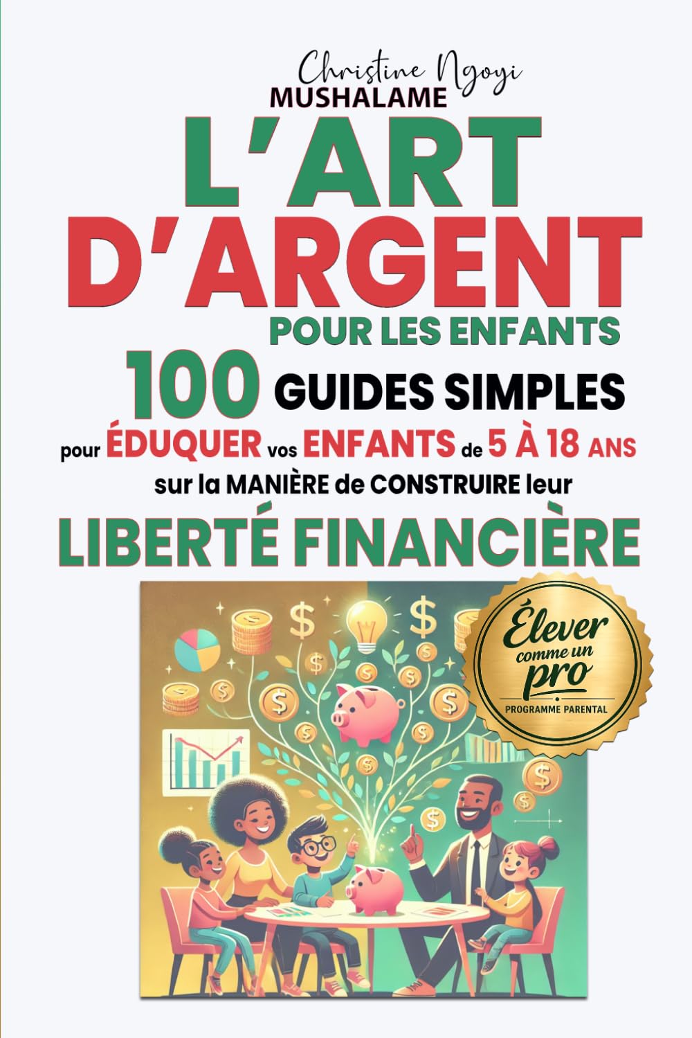 L'ART D'ARGENT POUR LES ENFANTS: 100 Guides simples pour éduquer vos enfants de 5 à 18 ans sur la manière de construire leur liberté financière (Élever avec Excellence – Le Coffret du Parent Pro)
