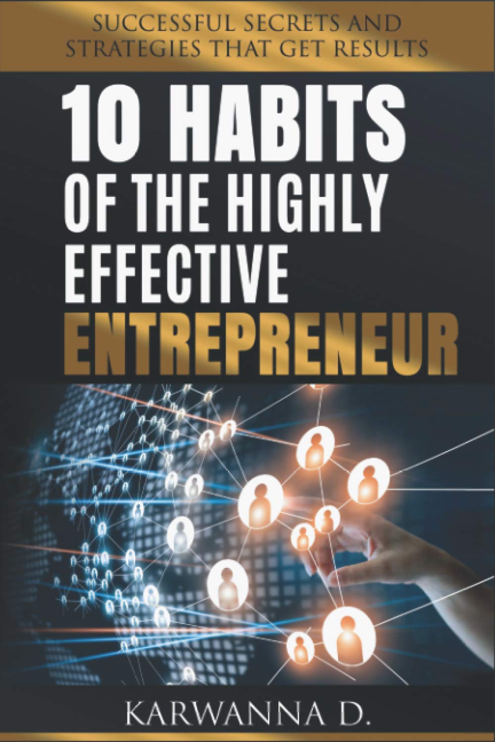 10 Habits of The Highly Effective Entrepreneur: Successful Secrets That Get Results
