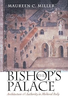 The Bishops Palace Architecture and Authority in Medieval Italy