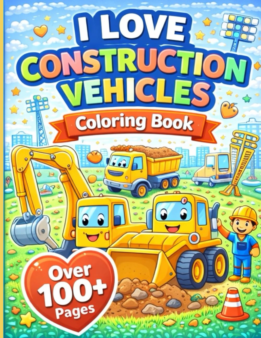I Love Construction Vehicles Coloring Book (100+ Pages)