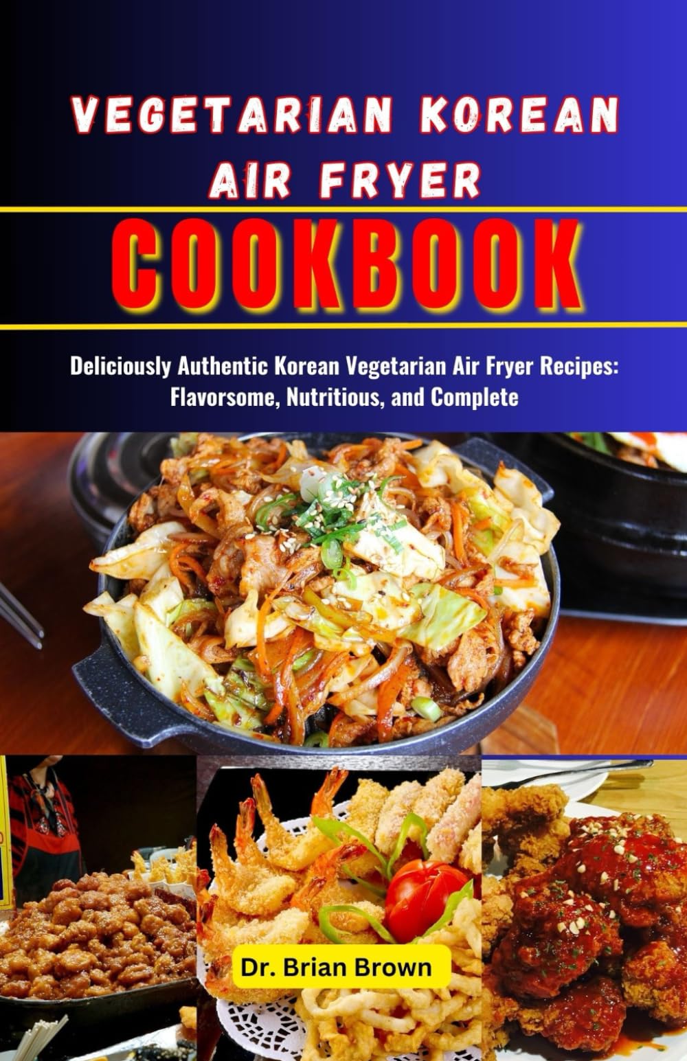 Vegetarian Korean Air Fryer Cookbook: Deliciously Authentic Korean Vegetarian Air Fryer Recipes: Flavorsome, Nutritious, and Complete