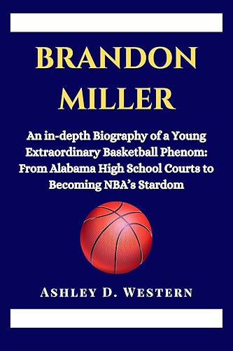 BRANDON MILLER: An in-depth Biography of a Young Extraordinary Basketball Phenom: From Alabama High School Courts to Becoming NBA’s Stardom (Biographies of Top Under 22 NBA's Basketball Stars)