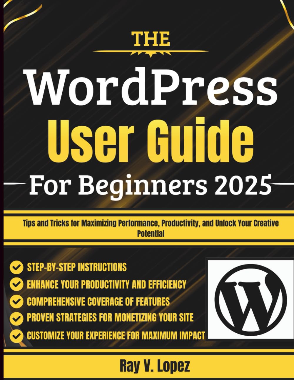 The WordPress User Guide For Beginners 2025: Tips and Tricks for Maximizing Performance, Productivity, and Unlock Your Creative Potential