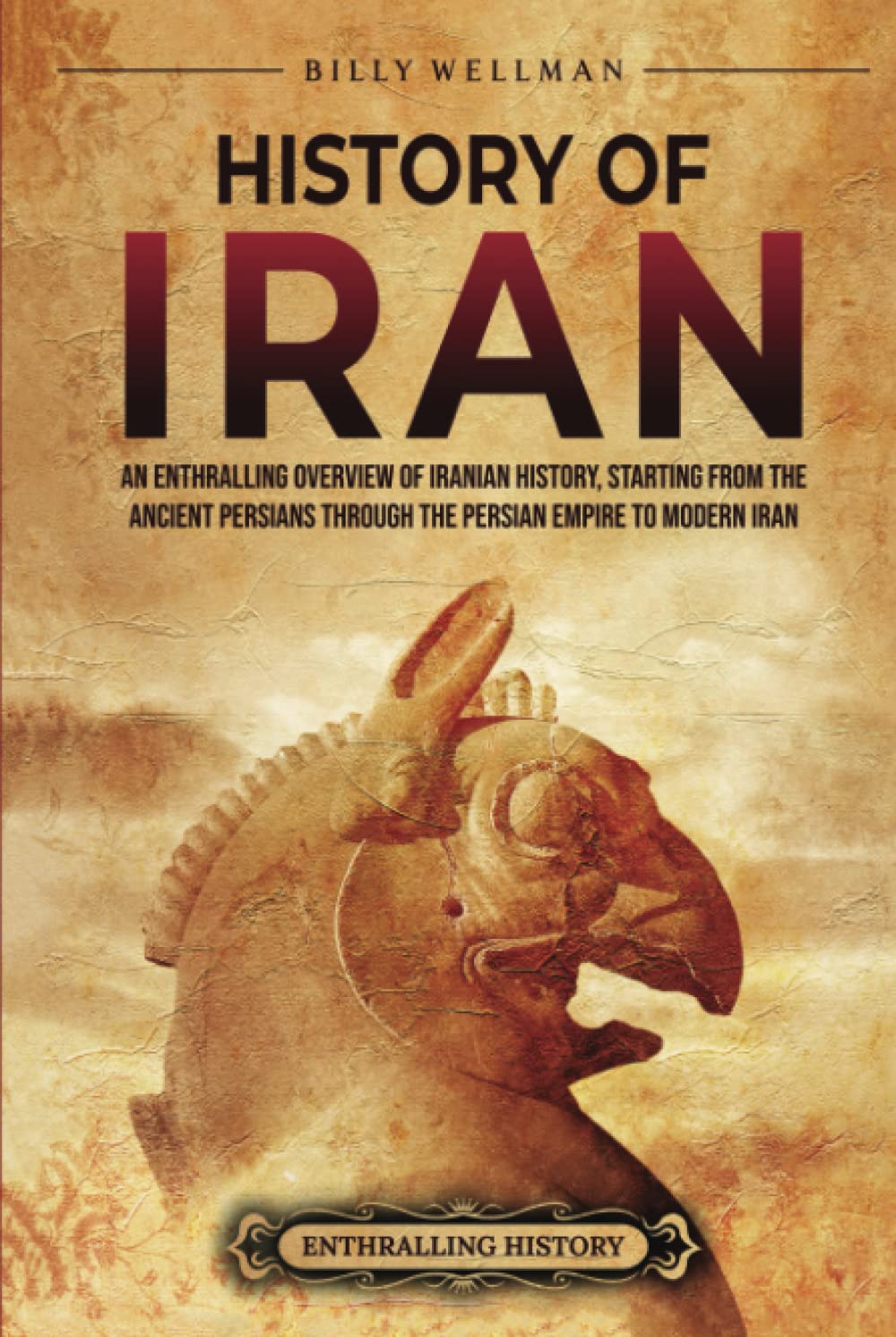 History of Iran: An Enthralling Overview of Iranian History, Starting from the Ancient Persians through the Persian Empire to Modern Iran (Exploring the Middle East)