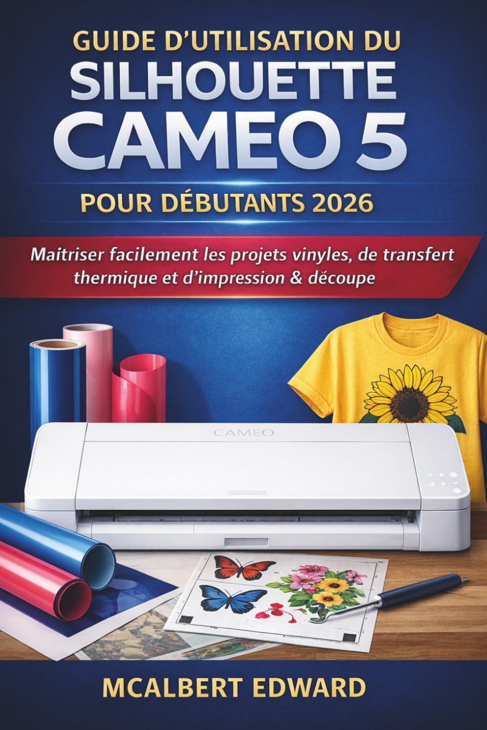 GUIDE D'UTILISATION DU SILHOUETTE CAMEO 5 POUR DÉBUTANTS 2026: Maîtriser facilement les projets vinyles, de transfert thermique et d'impression & découpe