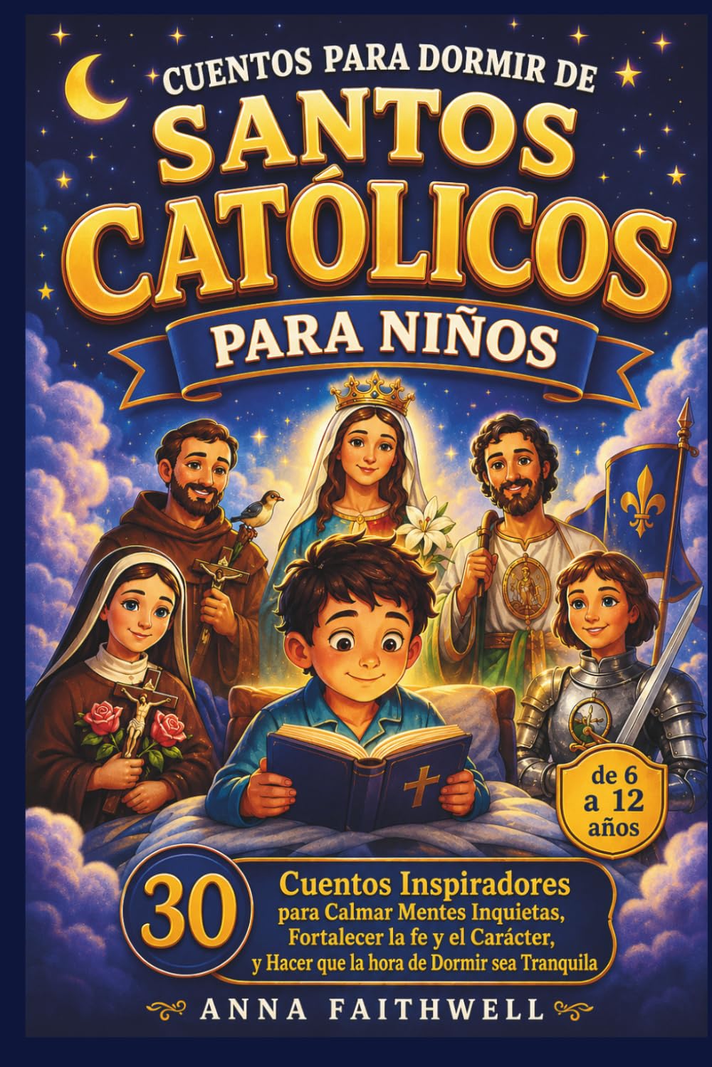 CUENTOS PARA DORMIR DE SANTOS CATÓLICOS PARA NIÑOS: 30 Cuentos Inspiradores para Calmar Mentes Inquietas, Fortalecer la fe y el Carácter, y Hacer que la hora de Dormir sea Tranquila (de 6 a 12 años)