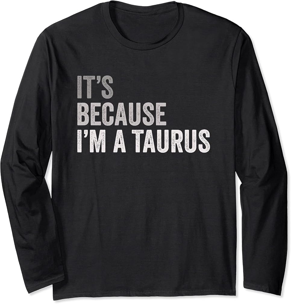 It's Because I'm A Taurus Birth Date Astrology Zodiac Sign Long Sleeve T-Shirt