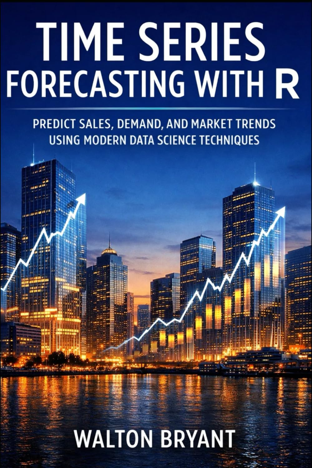 TIME SERIES FORECASTING WITH R: PREDICT SALES, DEMAND, AND MARKET TRENDS USING MODERN DATA SCIENCE TECHNIQUES (REAL-WORLD DATA SCIENCE WITH R)