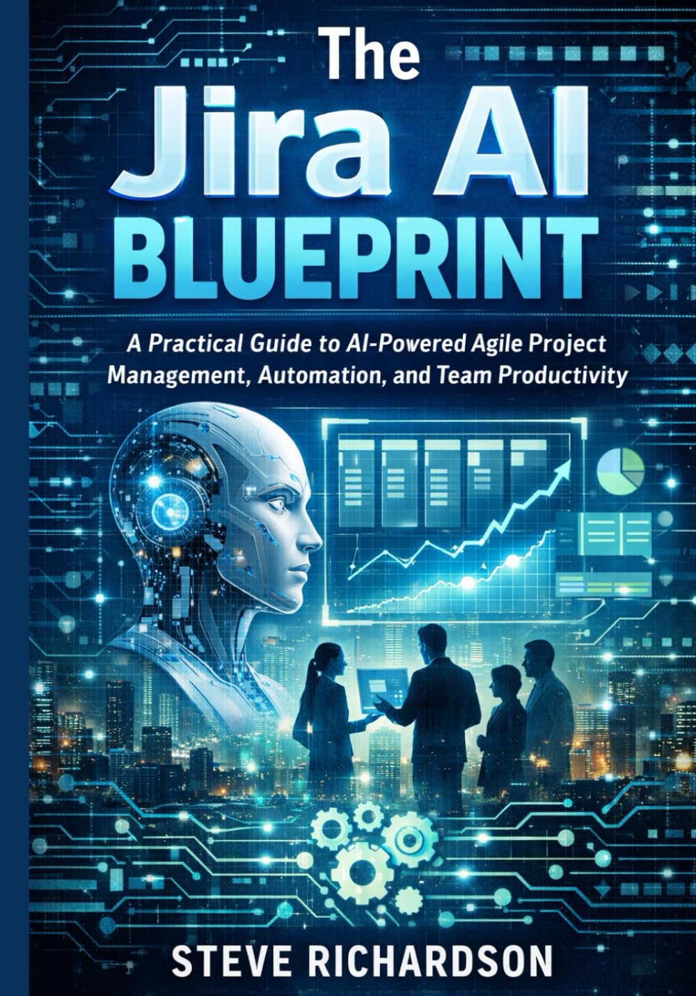The Jira AI Blueprint: A Practical Guide to AI-Powered Agile Project Management, Automation, and Team Productivity