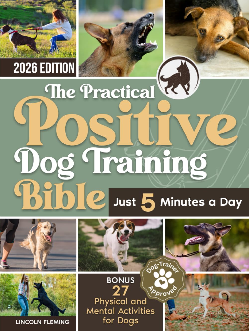 The Practical Positive Dog Training Bible: Proven Step-by-Step Solutions to Calm, Manage, and Rehabilitate Aggressive, Reactive, and Anxious Dogs—Without Hiring Expensive Trainers