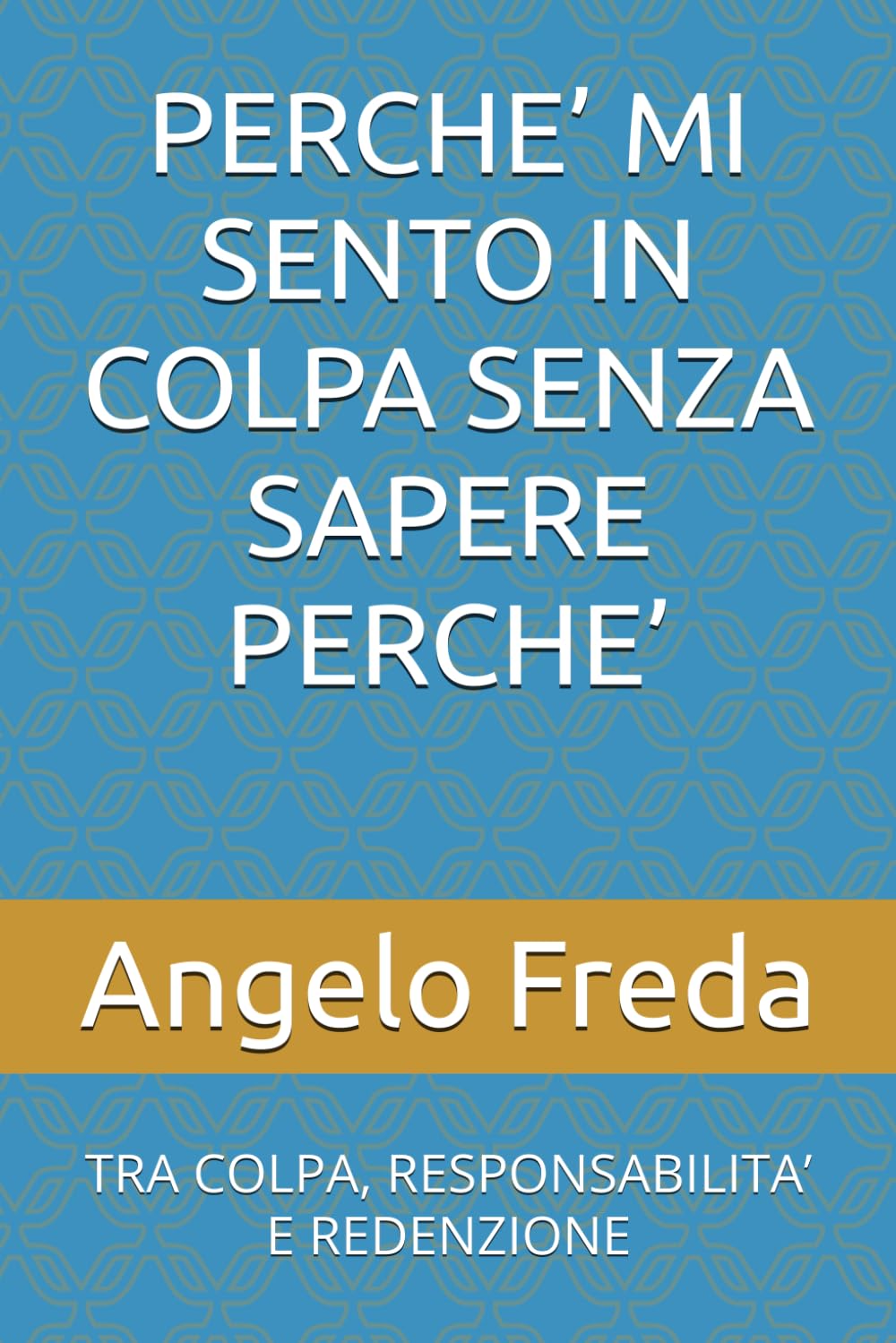 PERCHE’ MI SENTO IN COLPA SENZA SAPERE PERCHE’: TRA COLPA, RESPONSABILITA’ E REDENZIONE (IL LIBRO DEL PERCHE')