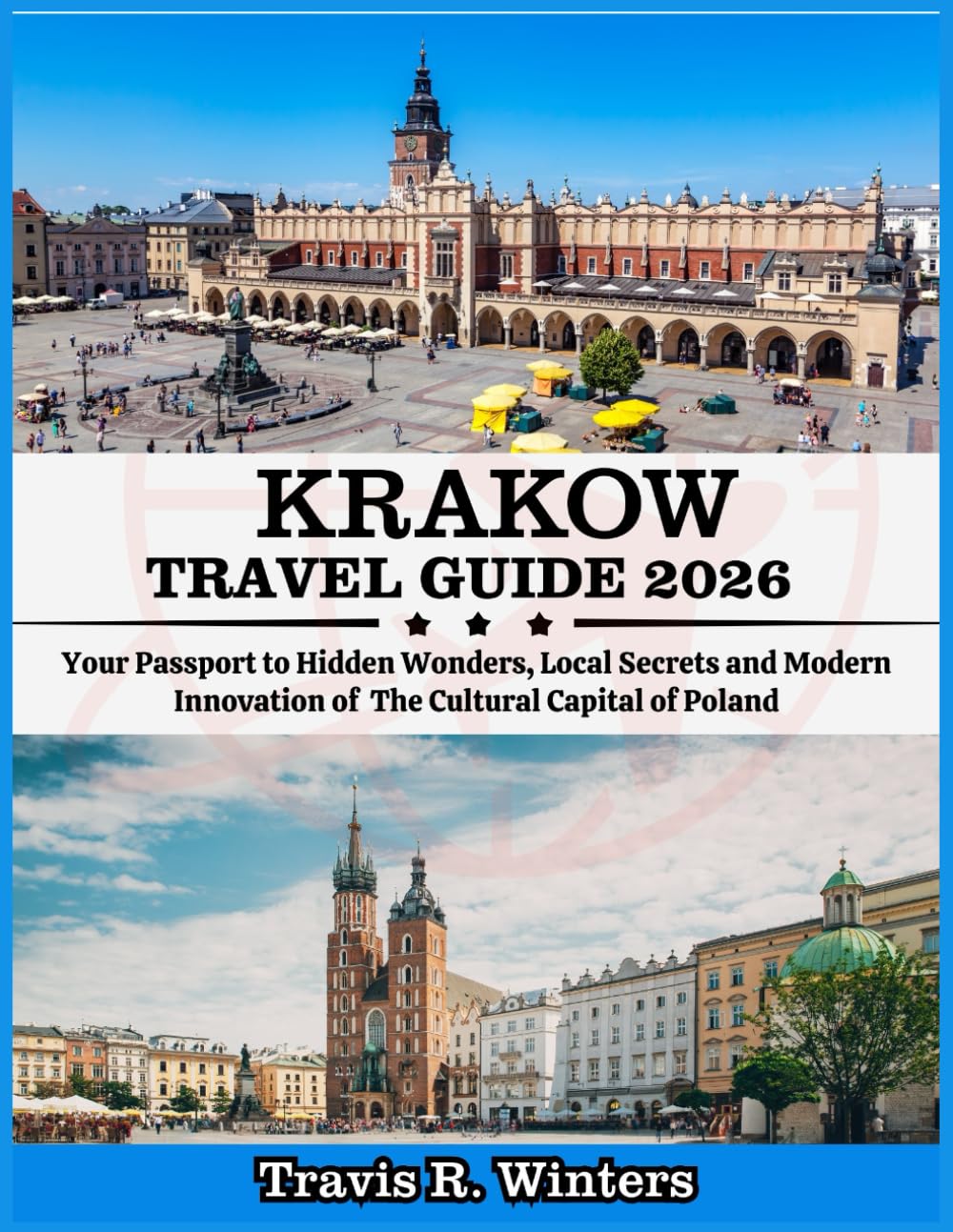 KRAKOW TRAVEL GUIDE 2026: Your Passport to Hidden Wonders, Local Secrets and Modern Innovation of The Cultural Capital of Poland