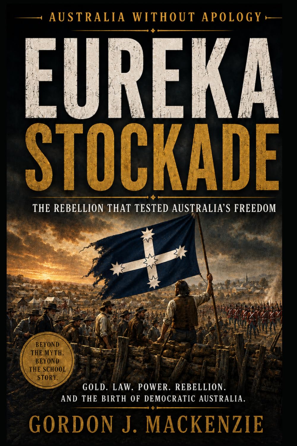 Eureka Stockade: The Rebellion That Tested Australia’s Freedom (Australia Without Apology)