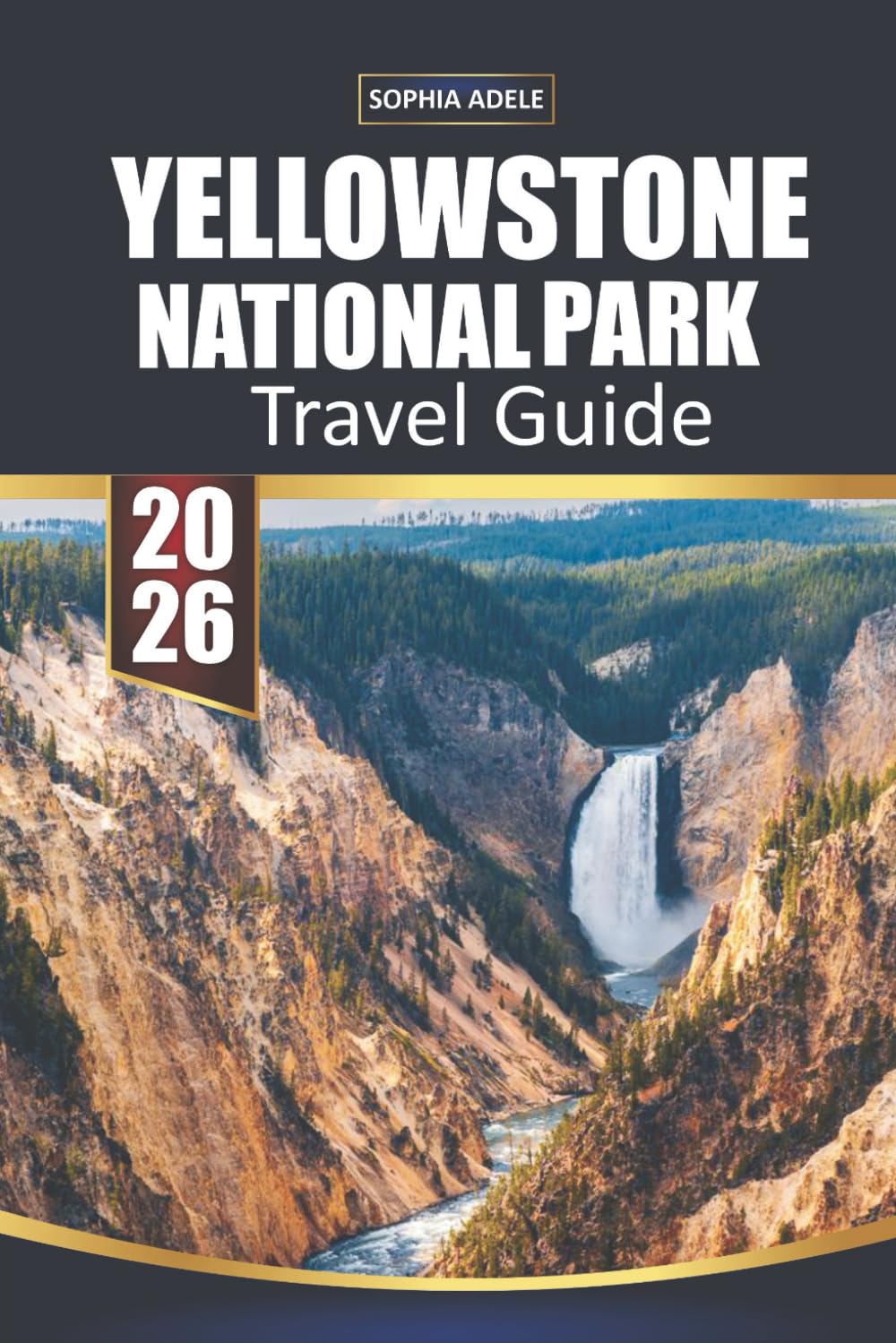 YELLOWSTONE NATIONAL PARK TRAVEL GUIDE 2026: Yellowstone: A Journey Through Nature’s Masterpiece, Historic Landmarks, and Unforgettable Adventures