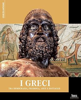 I Greci. Tra democrazia, filosofia, arte e battaglie (Civiltà antiche)