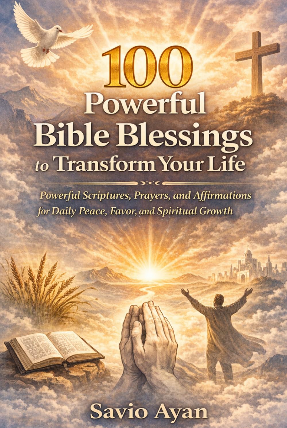 100 Powerful Bible Blessings to Transform Your Life: Scriptures, Prayers, and Affirmations for Daily Peace, Protection, Breakthrough, and Spiritual Growth