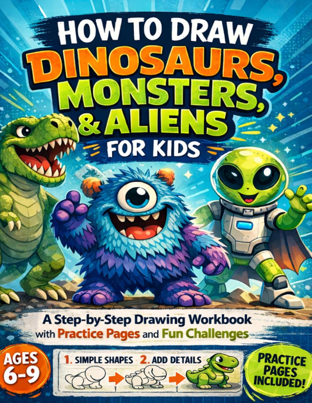 How to Draw Dinosaurs, Monsters & Aliens for Kids: A Step-by-Step Drawing Workbook with Practice Pages and Fun Challenges for Ages 6-9 (How to Draw for Kids Ages 6–9)