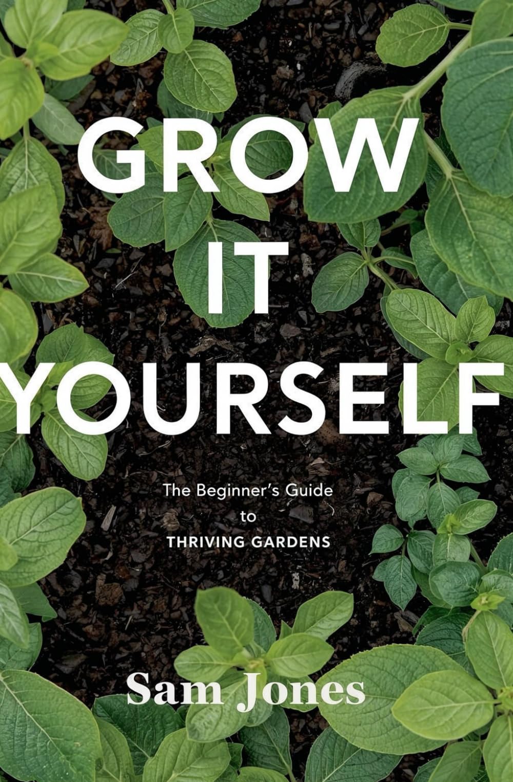 Grow it Yourself: The Beginners Guide to Thriving Gardens
