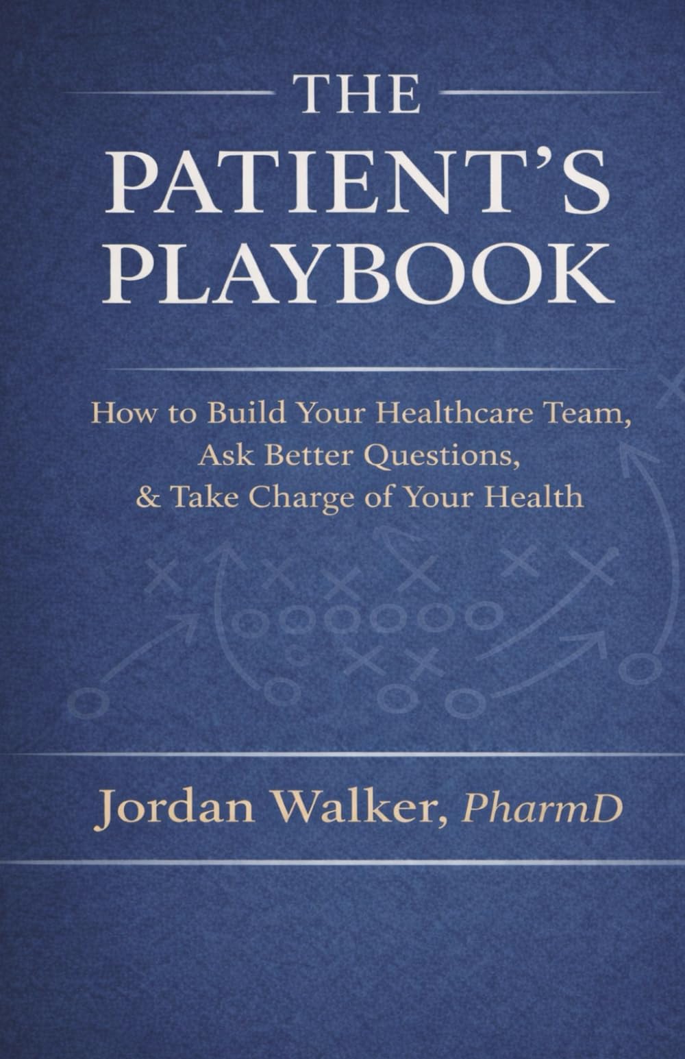 The Patient's Playbook: How to Build Your Healthcare Team, Ask Better Questions, & Take Charge of Your Health