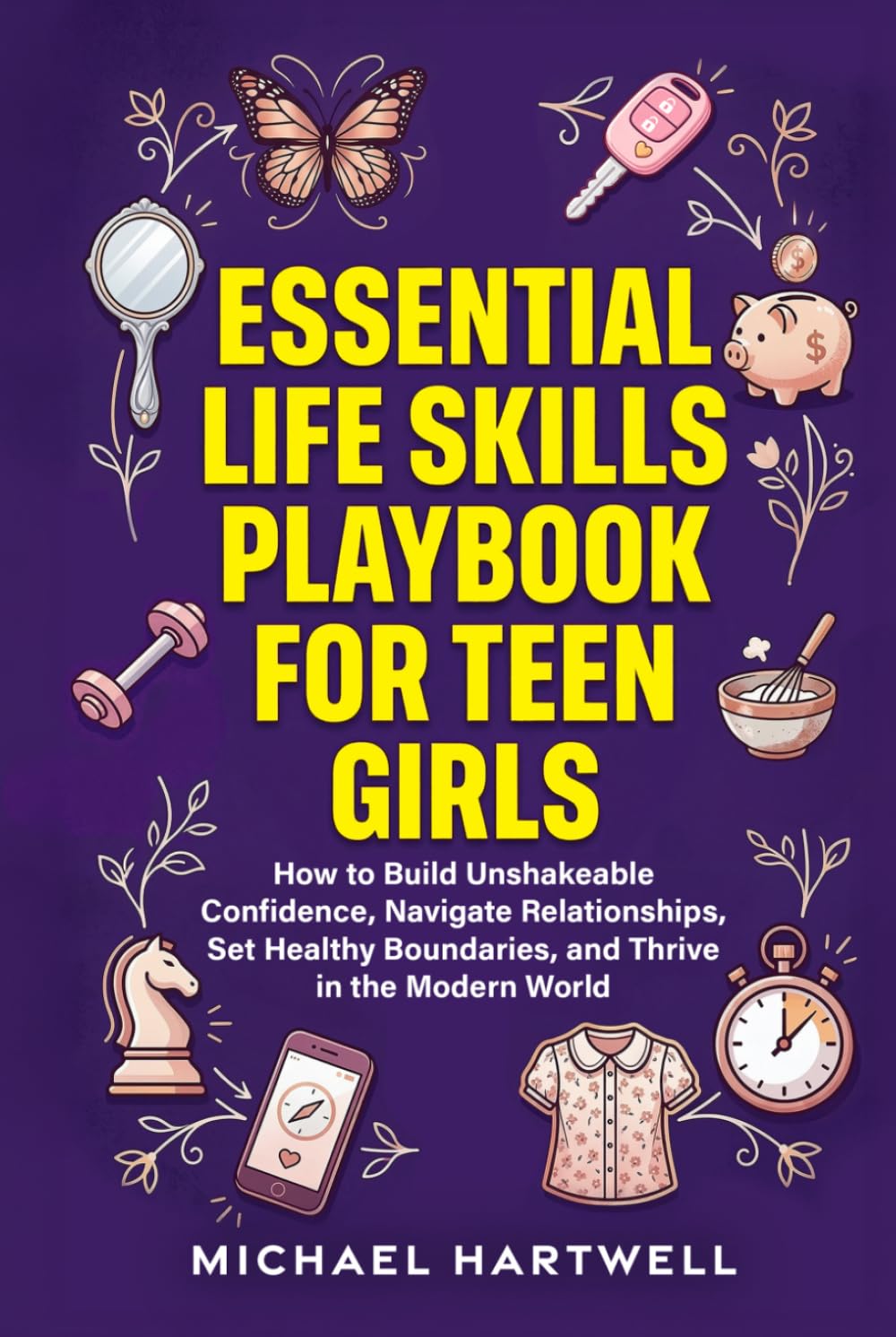 Essential Life Skills Playbook For Teen Girls: How To Build Unshakeable Confidence, Navigate Relationships, Set Healthy Boundaries, And Thrive In The Modern World (The Teen Life Skills Series)