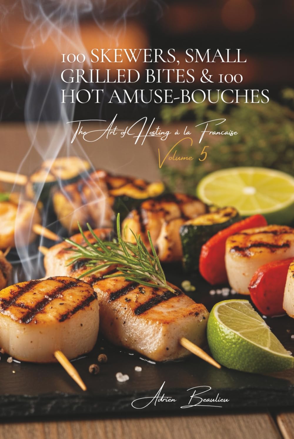 100 Skewers, Small Grilled Bites & 100 Hot Amuse-Bouches: The Art of Hosting à la Française Volume Five      Hardcover – November 21, 2025