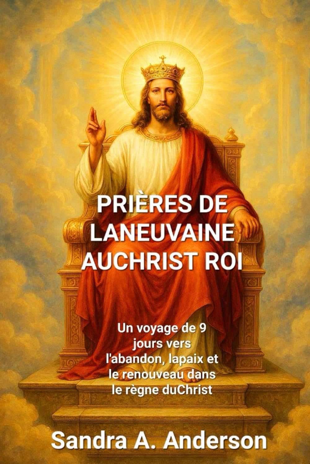 PRIÈRES DE LANEUVAINE AUCHRIST ROI: Un voyage de 9 jours vers l'abandon, lapaix et le renouveau dans le règne du Christ