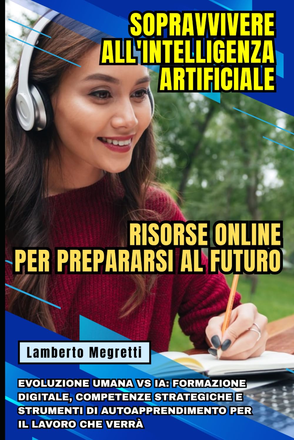 Sopravvivere all'Intelligenza Artificiale: Risorse Online per Prepararsi al Futuro: Evoluzione Umana vs IA: Formazione, Competenze Strategiche e Strumenti di Autoapprendimento per il Lavoro che Verrà