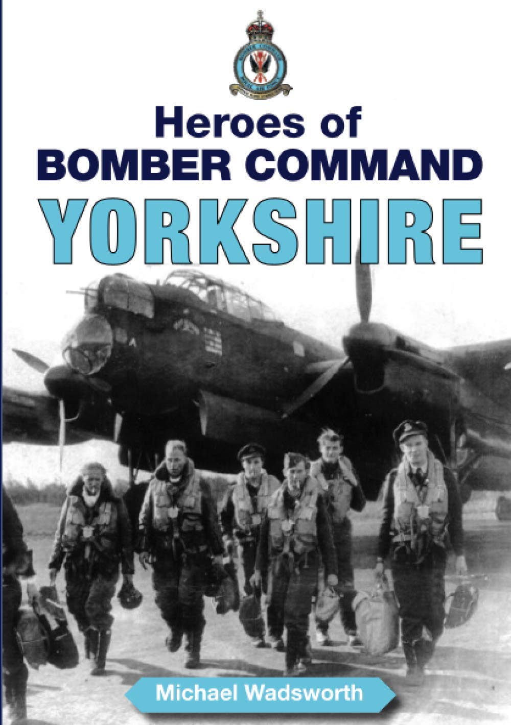 Heroes of Bomber Command: Yorkshire: Incredible Tales of Bravery by Airmen of the Second World War (Second World War Aviation History)