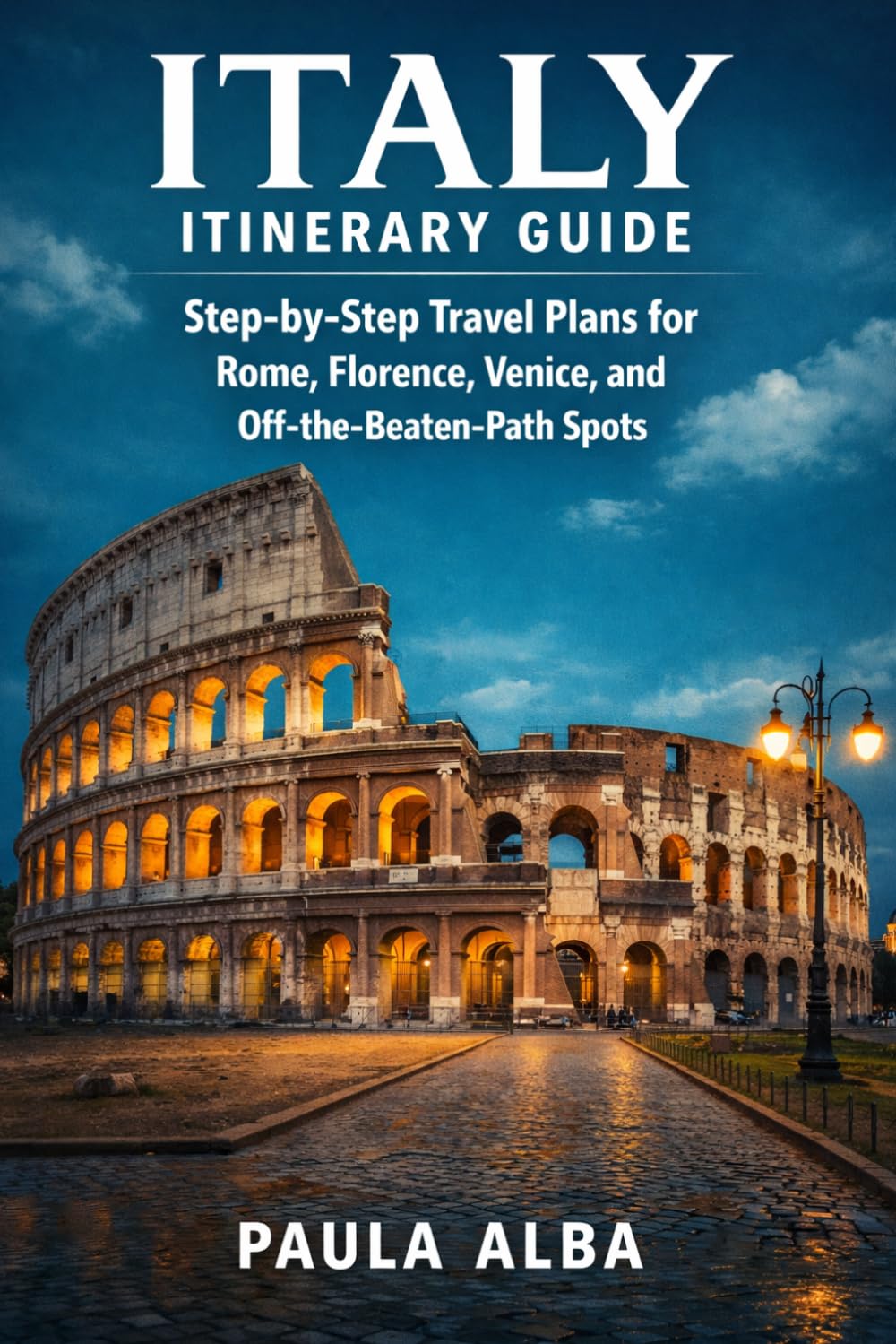 ITALY ITINERARY GUIDE: Step-by-Step Travel Plans for Rome, Florence, Venice, and Off-the-Beaten-Path Spots