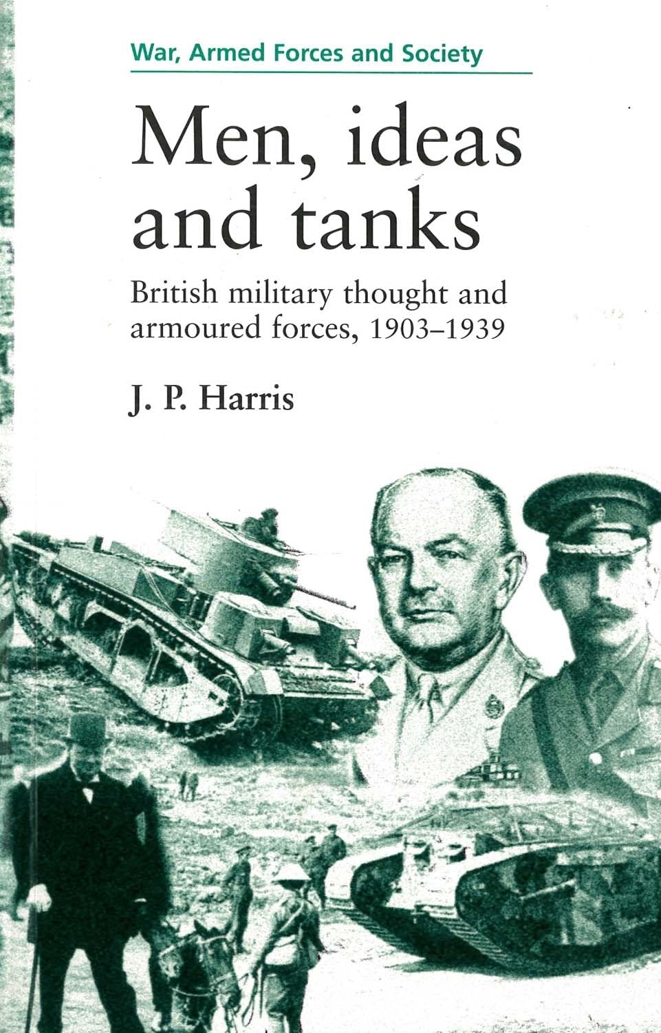 Men, ideas and tanks: British military thought and armoured forces, 1903?39 (War, Armed Forces and Society)