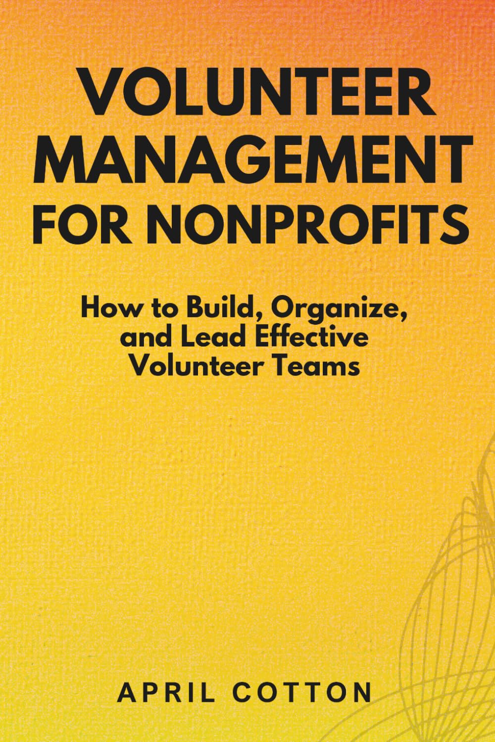 Volunteer Management for Nonprofits: How to Build, Organize, and Lead Effective Volunteer Teams