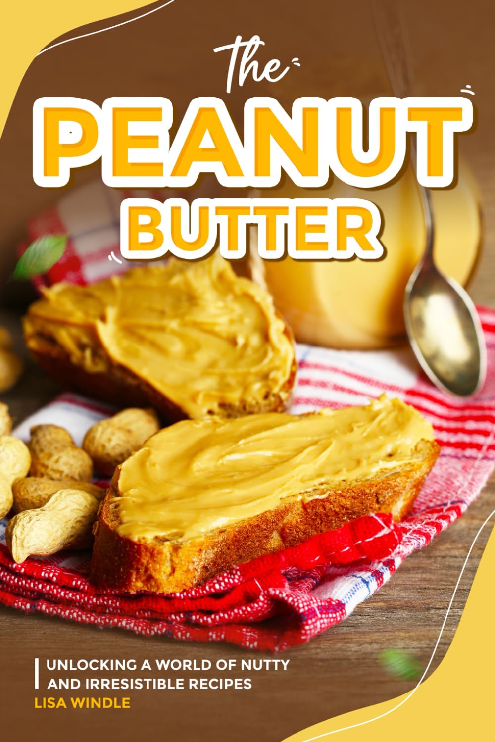 The Peanut Butter Lover's Cookbook: Unlocking a World of Nutty and Irresistible Recipes
