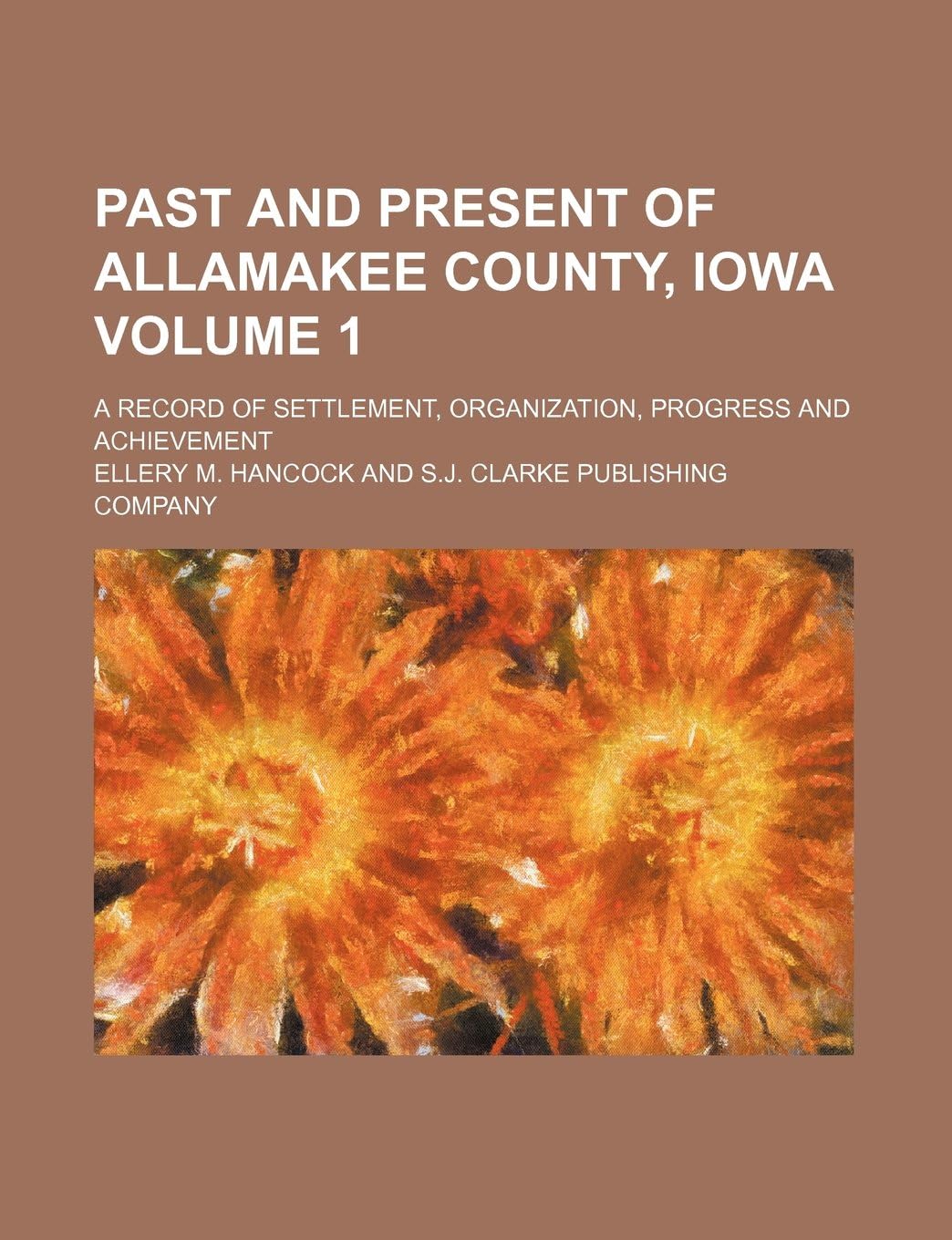 Past and Present of Allamakee County, Iowa Volume 1; A Record of Settlement, Organization, Progress and Achievement
