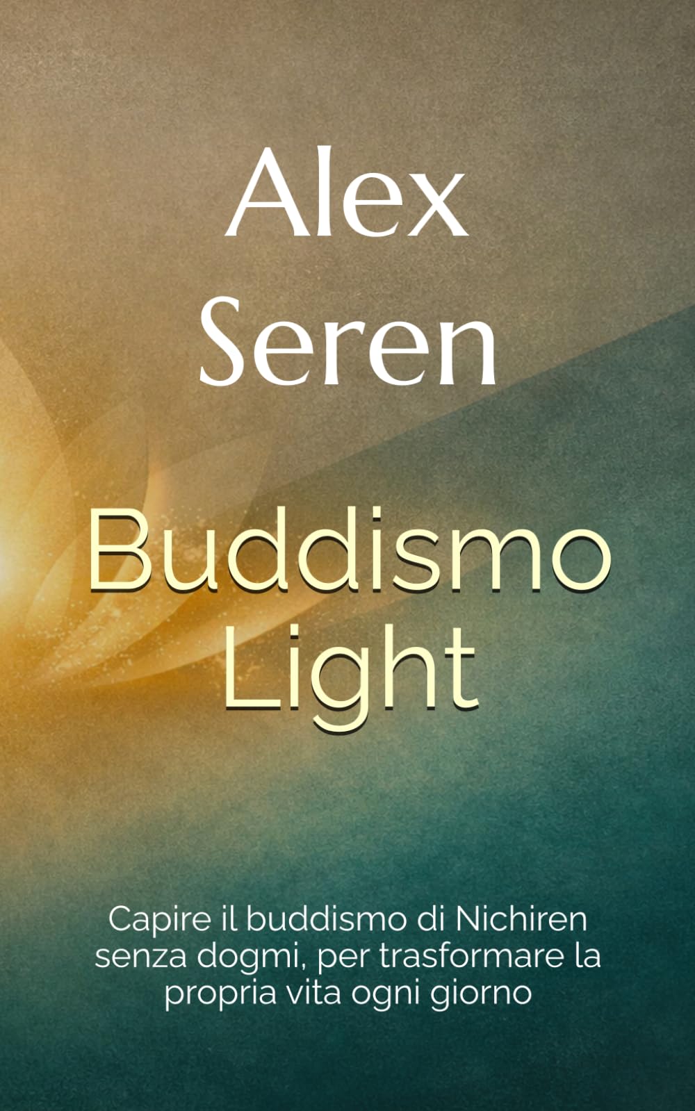 Buddismo Light: Capire il buddismo di Nichiren senza dogmi, per trasformare la propria vita ogni giorno