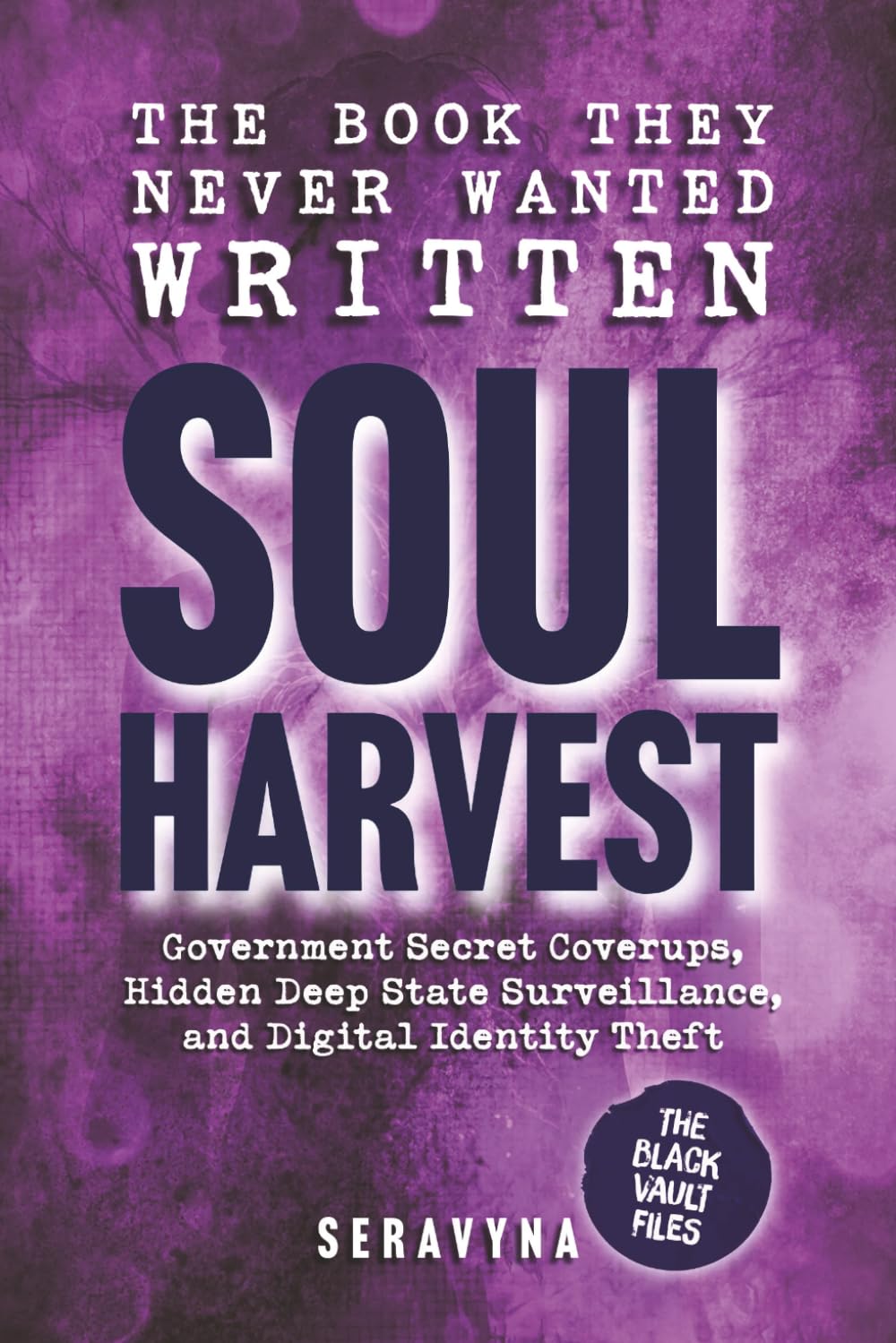 Soul Harvest - Hidden Government Secrets, Deep State Coverups, and the Online Systems Stealing Your Digital Identity: How Surveillance & Cyber Data ... Didn’t Exist: 4 (The Black Vault Series)