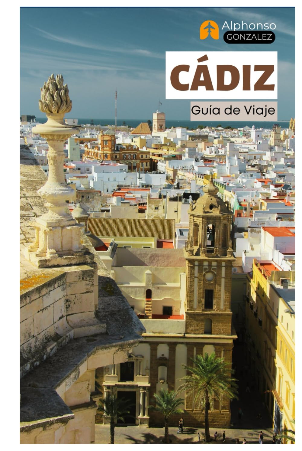 Cádiz Guía de Viaje: Principales Atracciones, Joyas Ocultas, Playas, Gastronomía y Excursiones de un Día en Andalucía, Sur de España (Spanish Edition)