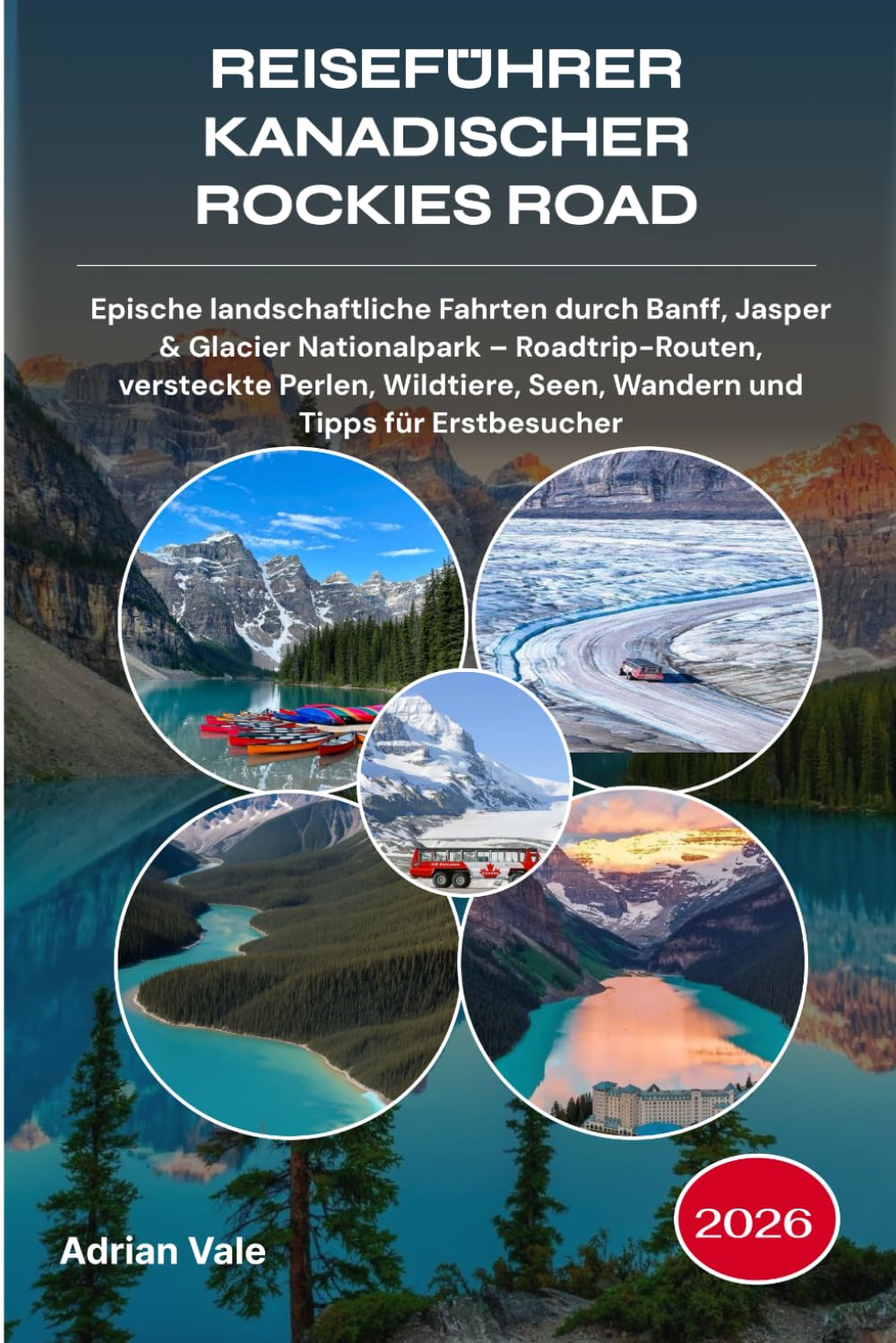 REISEFÜHRER KANADISCHER ROCKIES ROAD 2026: Epische landschaftliche Fahrten durch Banff, Jasper & Glacier Nationalpark – Roadtrip-Routen, versteckte ... Seen, Wandern und Tipps für Erstbesucher
