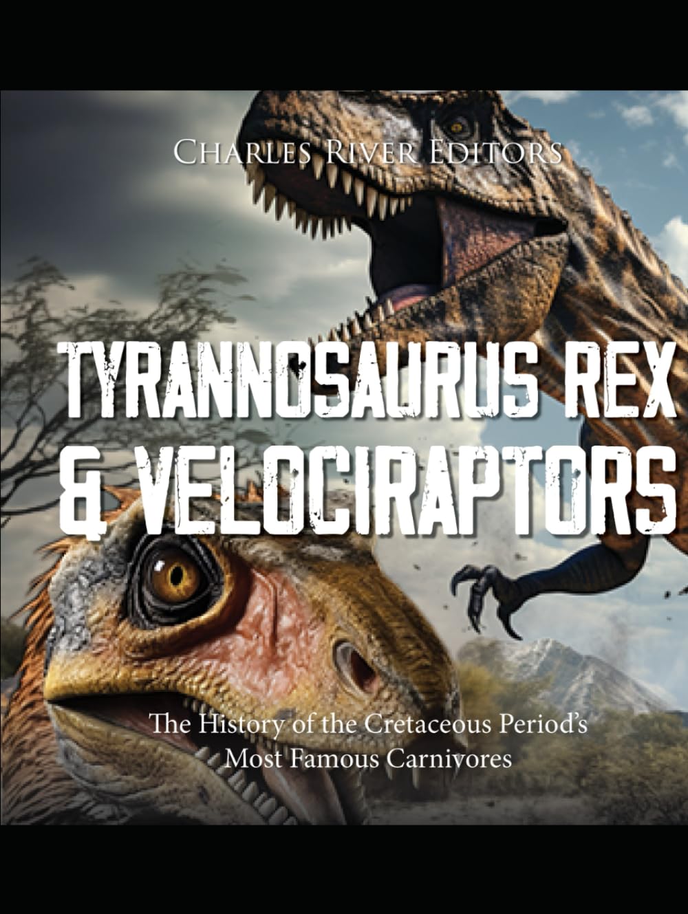 Tyrannosaurus Rex and Velociraptors: The History of the Cretaceous Period’s Most Famous Carnivores