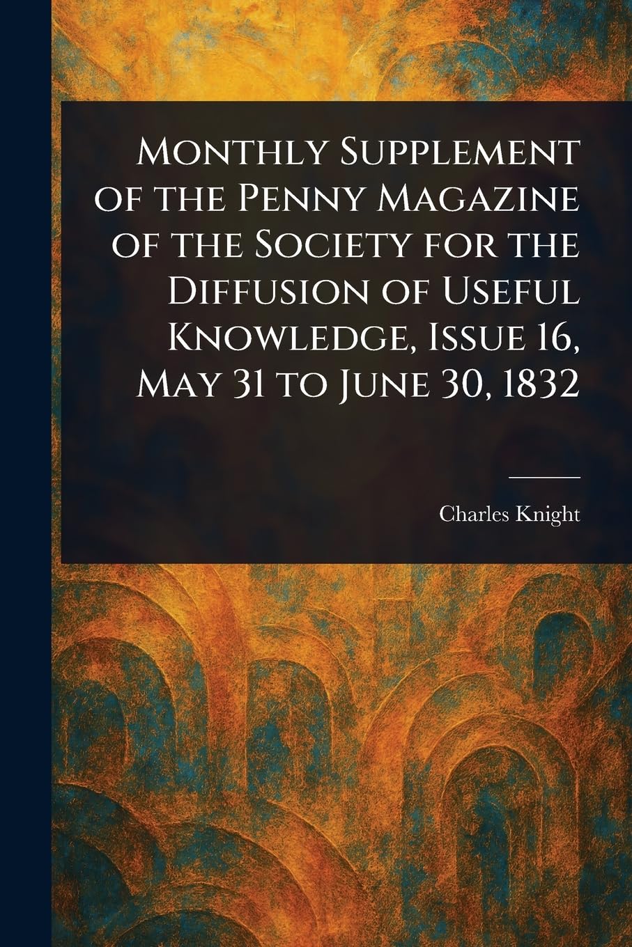 Monthly Supplement of the Penny Magazine of the Society for the Diffusion of Useful Knowledge, Issue 16, May 31 to June 30, 1832