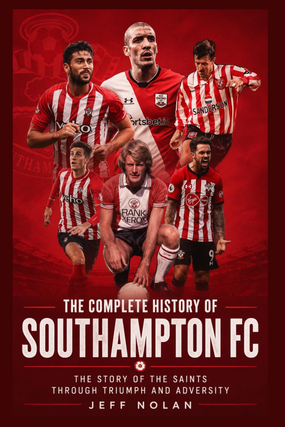 The Complete History of Southampton FC: The Story of the Saints Through Triumph and Adversity