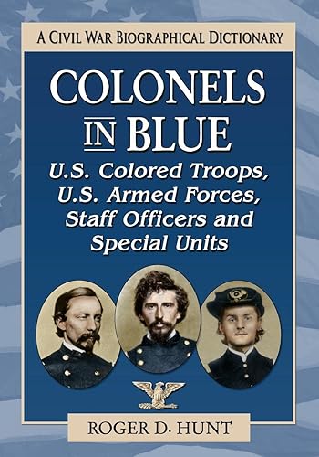Colonels in Blue-U.S. Colored Troops, U.S. Armed Forces, Staff Officers and Special Units: A Civil War Biographical Dictionary