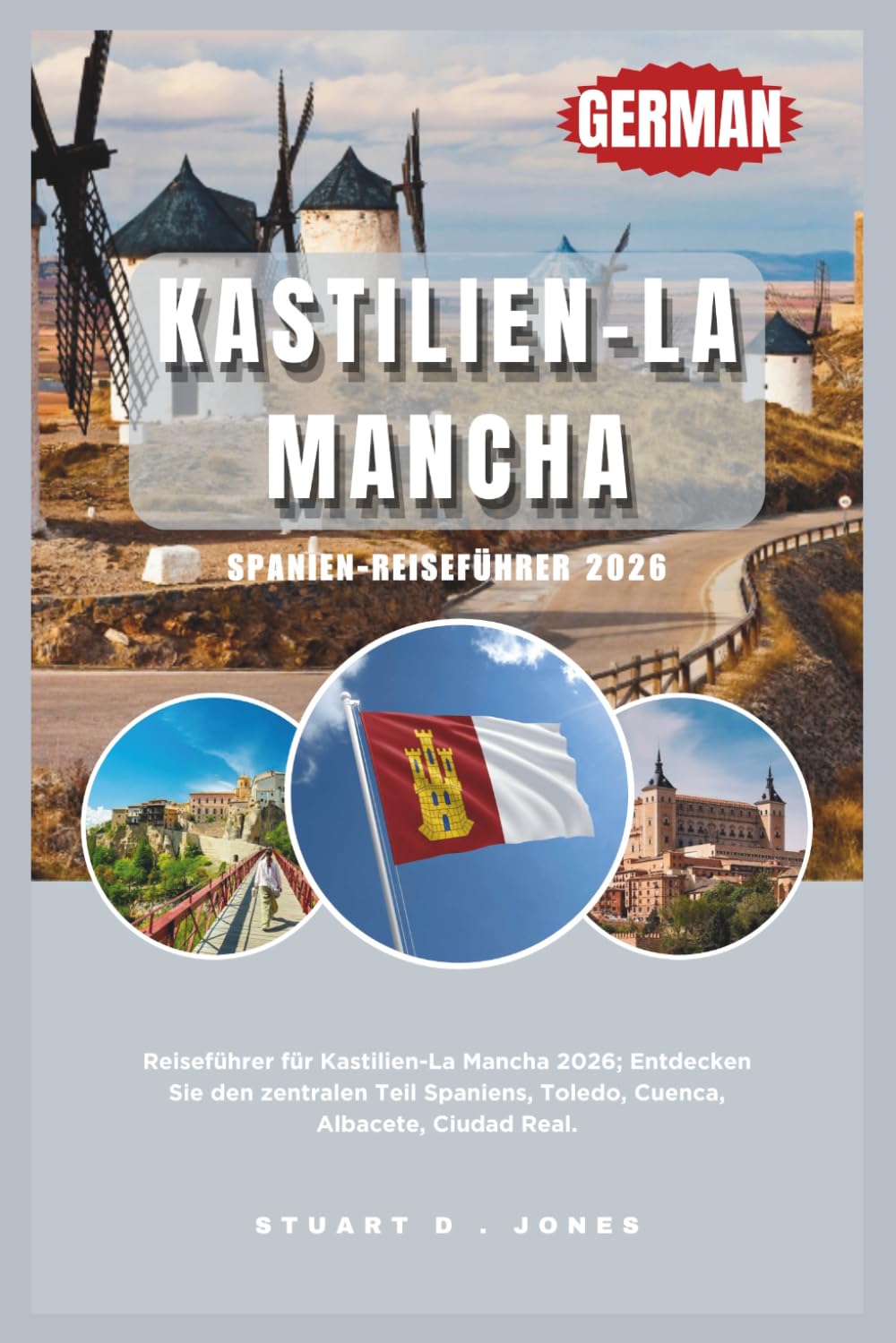 KASTILIEN-LA MANCHA SPANIEN-REISEFÜHRER 2026: Reiseführer für Kastilien-La Mancha 2026; Entdecken Sie den zentralen Teil Spaniens, Toledo, Cuenca, Albacete, Ciudad Real.
