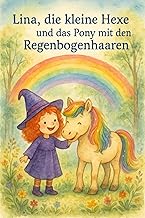 Lina, die kleine Hexe und das Pony mit den Regenbogenhaaren: Ein Vorlese- und Erstlesebuch für Kinder von 3–7 Jahren