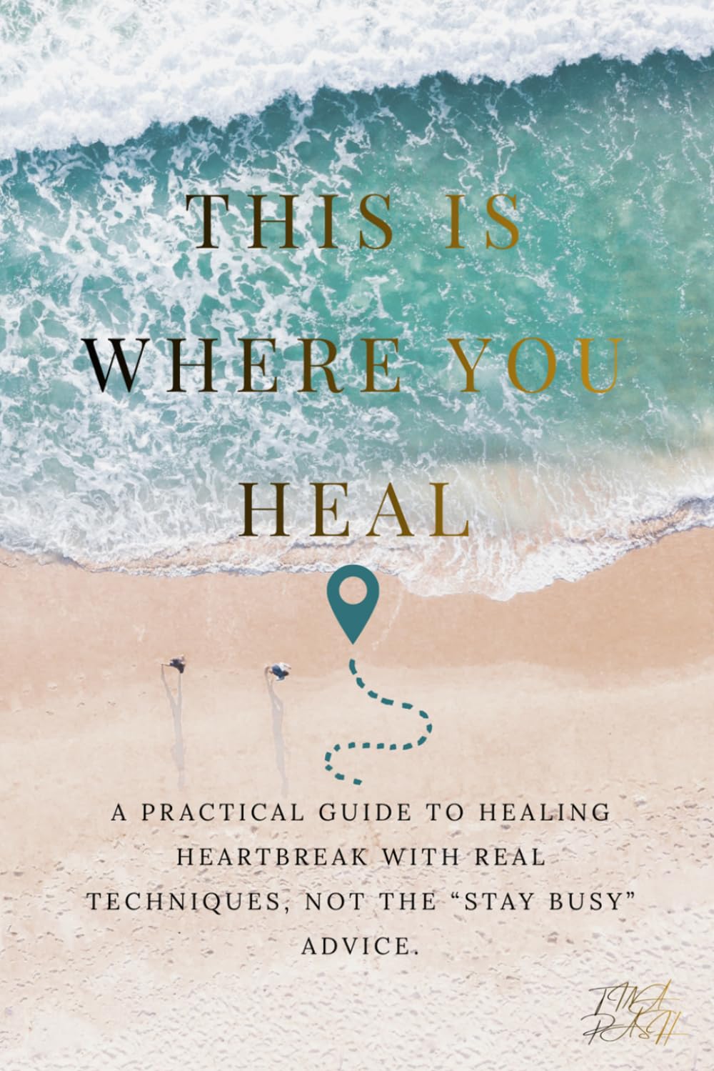THIS IS WHERE YOU HEAL: A Practical Guide to Healing Heartbreak with Real Techniques, Not the “STAY BUSY” Advice