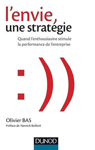 L'envie, une stratégie - Quand l'enthousiasme stimule la performance de l'entreprise: Quand l'enthousiasme stimule la performance de l'entreprise