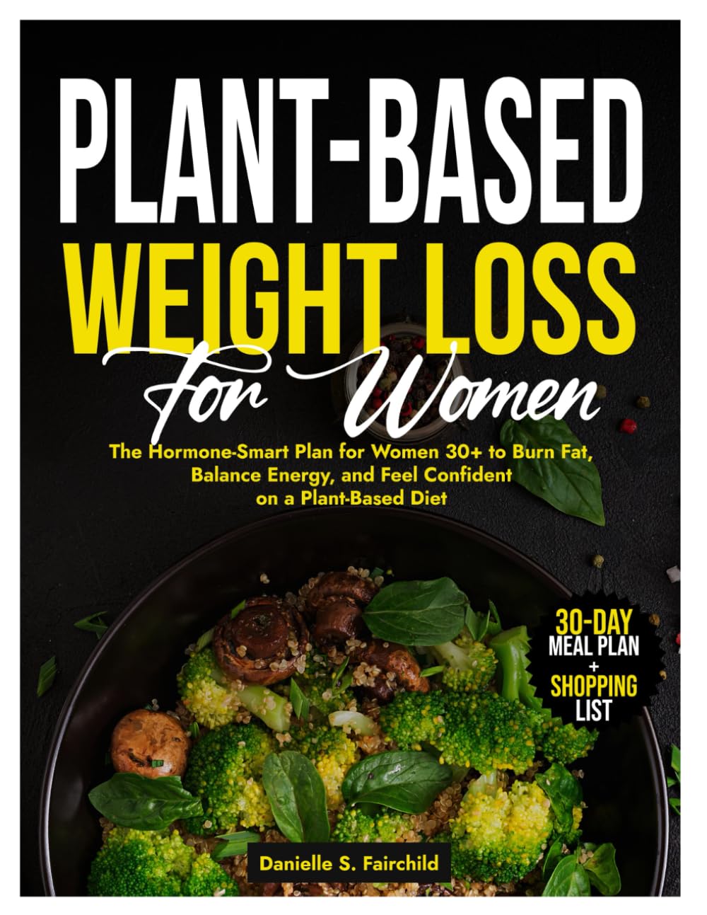 Plant-Based Weight Loss for Women: The Hormone-Smart Plan for Women 30+ to Burn Fat, Balance Energy, and Feel Confident on a Plant-Based Diet